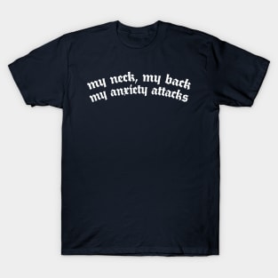 My neck, my back, my anxiety attacks T-Shirt